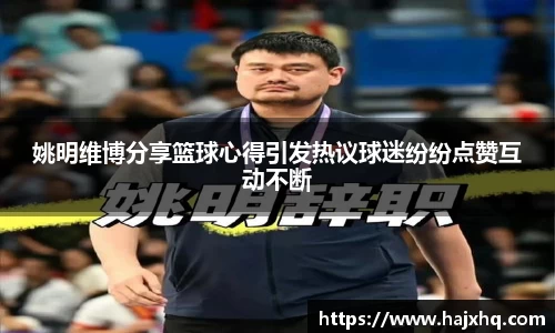 姚明维博分享篮球心得引发热议球迷纷纷点赞互动不断