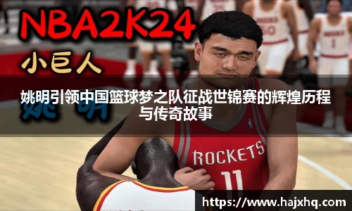 姚明引领中国篮球梦之队征战世锦赛的辉煌历程与传奇故事