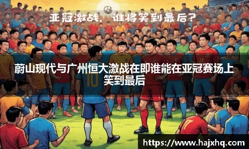 蔚山现代与广州恒大激战在即谁能在亚冠赛场上笑到最后
