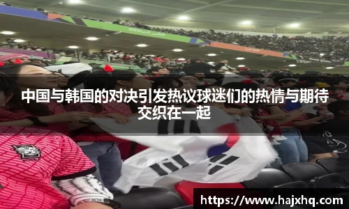 中国与韩国的对决引发热议球迷们的热情与期待交织在一起